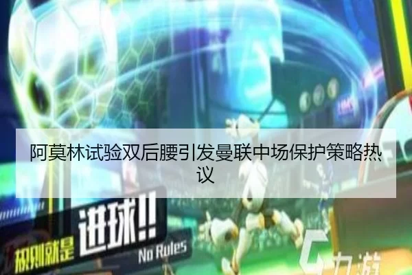 阿莫林试验双后腰引发曼联中场保护策略热议