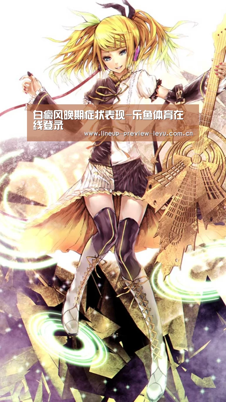 白癜风晚期症状表现-乐鱼体育在线登录(图1) 乐鱼体育在线登录